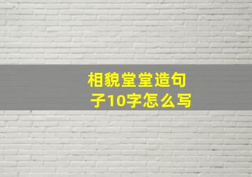 相貌堂堂造句子10字怎么写