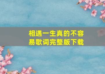 相遇一生真的不容易歌词完整版下载