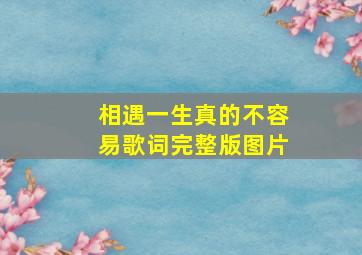 相遇一生真的不容易歌词完整版图片