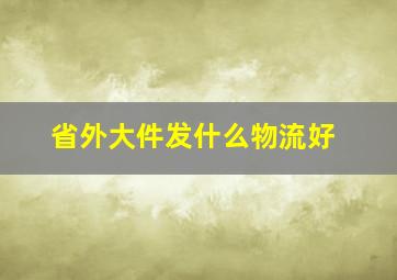 省外大件发什么物流好