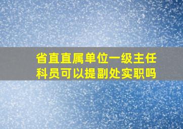 省直直属单位一级主任科员可以提副处实职吗