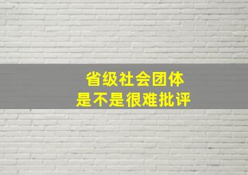 省级社会团体是不是很难批评