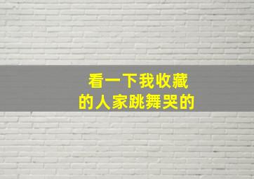 看一下我收藏的人家跳舞哭的