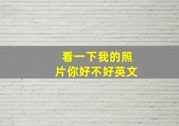 看一下我的照片你好不好英文