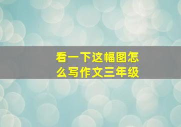 看一下这幅图怎么写作文三年级