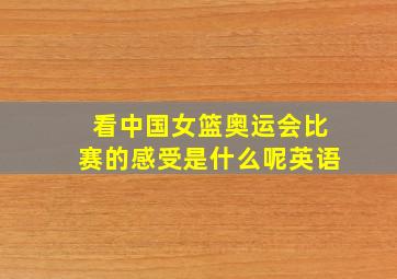 看中国女篮奥运会比赛的感受是什么呢英语