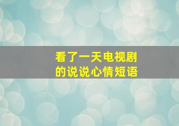 看了一天电视剧的说说心情短语