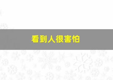 看到人很害怕