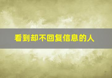 看到却不回复信息的人