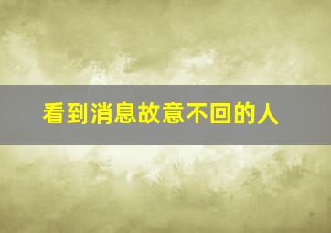 看到消息故意不回的人