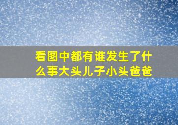 看图中都有谁发生了什么事大头儿子小头爸爸