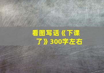 看图写话《下课了》300字左右