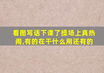 看图写话下课了操场上真热闹,有的在干什么用还有的