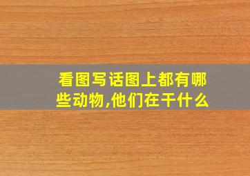 看图写话图上都有哪些动物,他们在干什么