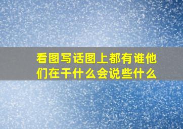 看图写话图上都有谁他们在干什么会说些什么