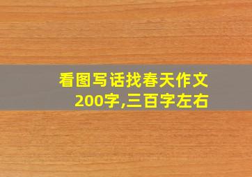 看图写话找春天作文200字,三百字左右