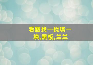 看图找一找填一填,黑板,兰兰