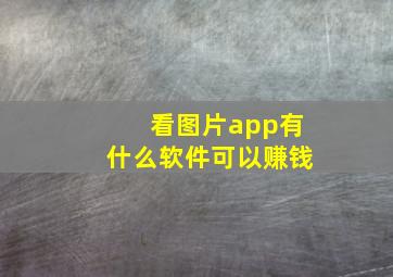 看图片app有什么软件可以赚钱