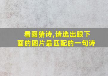 看图猜诗,请选出跟下面的图片最匹配的一句诗