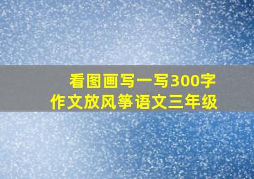 看图画写一写300字作文放风筝语文三年级