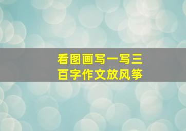 看图画写一写三百字作文放风筝