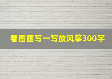 看图画写一写放风筝300字