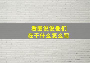 看图说说他们在干什么怎么写