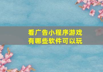 看广告小程序游戏有哪些软件可以玩