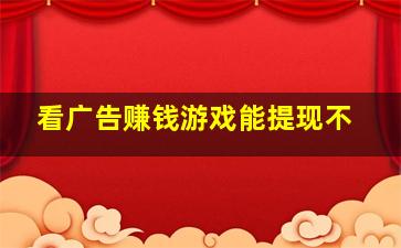 看广告赚钱游戏能提现不