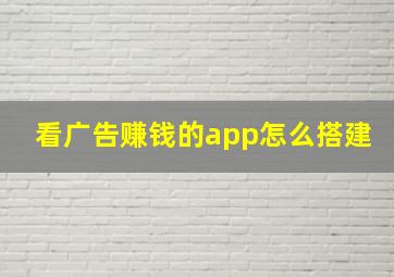 看广告赚钱的app怎么搭建