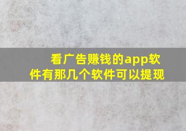 看广告赚钱的app软件有那几个软件可以提现