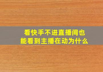 看快手不进直播间也能看到主播在动为什么