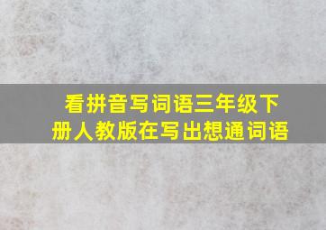 看拼音写词语三年级下册人教版在写出想通词语