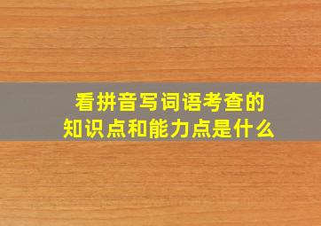 看拼音写词语考查的知识点和能力点是什么