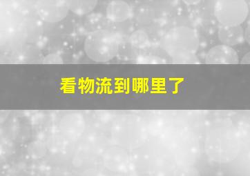 看物流到哪里了