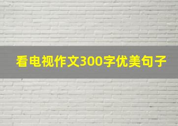 看电视作文300字优美句子