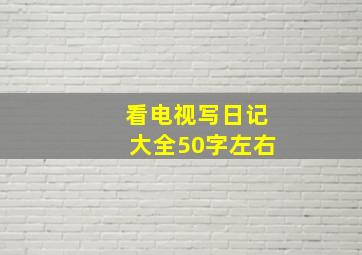 看电视写日记大全50字左右