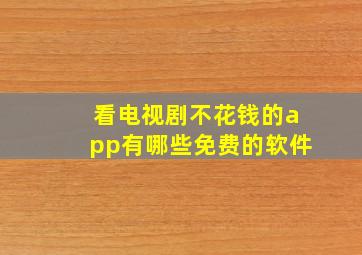 看电视剧不花钱的app有哪些免费的软件