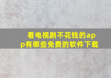 看电视剧不花钱的app有哪些免费的软件下载