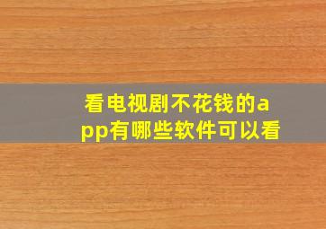 看电视剧不花钱的app有哪些软件可以看