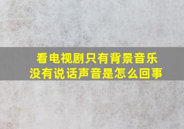 看电视剧只有背景音乐没有说话声音是怎么回事