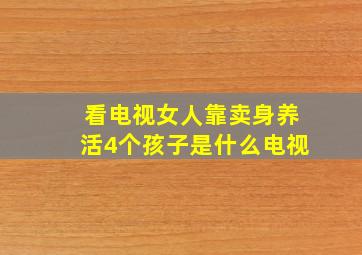 看电视女人靠卖身养活4个孩子是什么电视