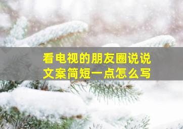 看电视的朋友圈说说文案简短一点怎么写