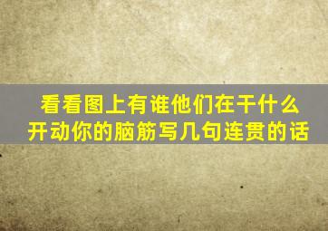 看看图上有谁他们在干什么开动你的脑筋写几句连贯的话