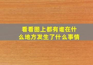 看看图上都有谁在什么地方发生了什么事情