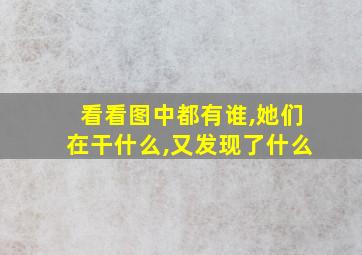 看看图中都有谁,她们在干什么,又发现了什么