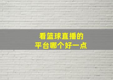 看篮球直播的平台哪个好一点