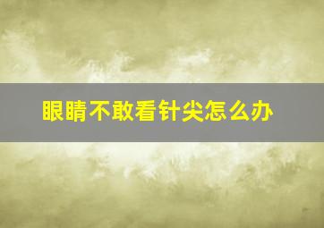 眼睛不敢看针尖怎么办