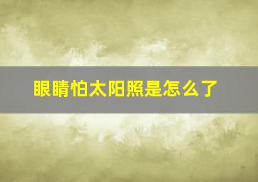 眼睛怕太阳照是怎么了