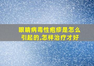 眼睛病毒性疱疹是怎么引起的,怎样治疗才好